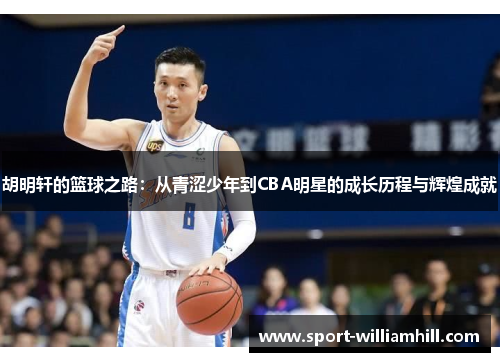 胡明轩的篮球之路：从青涩少年到CBA明星的成长历程与辉煌成就