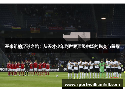 基米希的足球之路:从天才少年到世界顶级中场的蜕变与荣耀