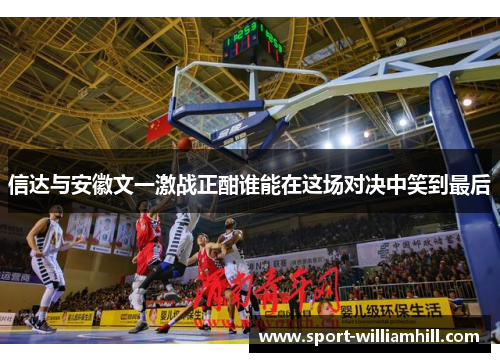 信达与安徽文一激战正酣谁能在这场对决中笑到最后